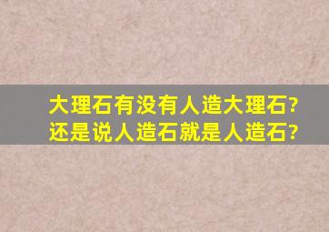 大理石有没有人造大理石?还是说人造石就是人造石?