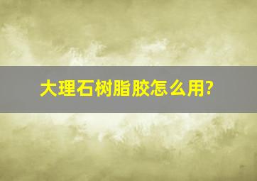 大理石树脂胶怎么用?