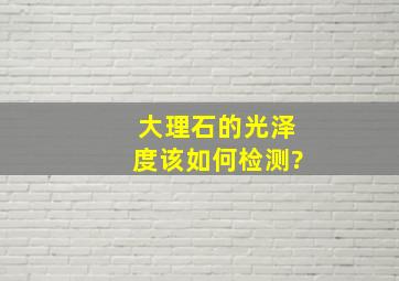 大理石的光泽度该如何检测?