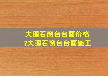 大理石窗台台面价格?大理石窗台台面施工