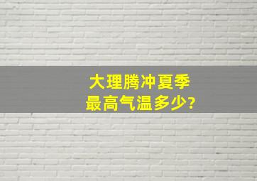 大理腾冲夏季最高气温多少?