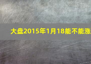 大盘2015年1月18能不能涨