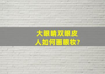 大眼睛双眼皮人如何画眼妆?