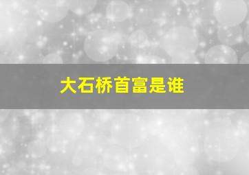 大石桥首富是谁