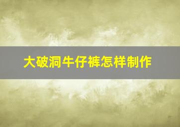 大破洞牛仔裤怎样制作