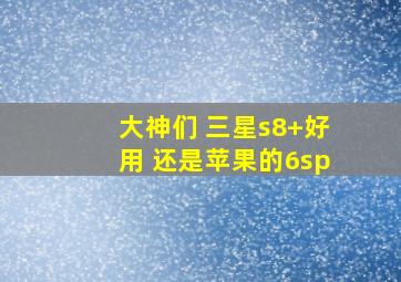 大神们 三星s8+好用 还是苹果的6sp