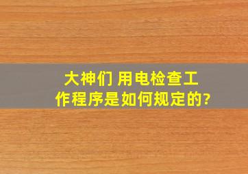 大神们 用电检查工作程序是如何规定的?