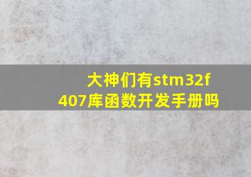 大神们,有stm32f407库函数开发手册吗