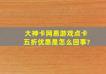 大神卡网易游戏点卡五折优惠是怎么回事?