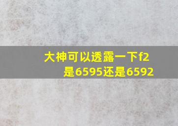 大神可以透露一下f2是6595还是6592