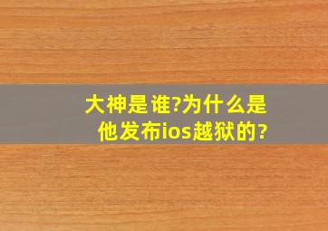 大神是谁?为什么是他发布ios越狱的?