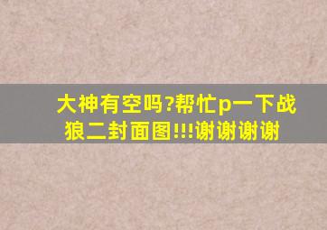 大神有空吗?帮忙p一下战狼二封面图!!!谢谢谢谢