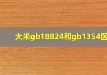 大米gb18824和gb1354区别?