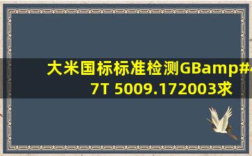 大米国标标准检测GB/T 5009.172003,求各重金属含量标准少于等于...