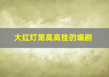 大红灯笼高高挂的编剧