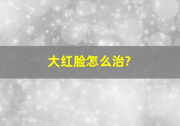 大红脸怎么治?