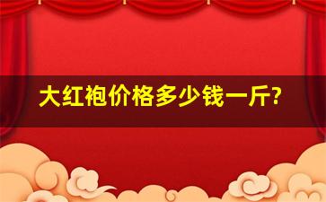 大红袍价格多少钱一斤?