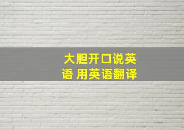 大胆开口说英语 用英语翻译