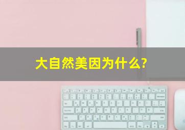 大自然美因为什么?