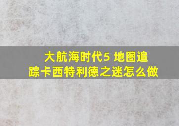 大航海时代5 地图追踪卡西特利德之迷怎么做