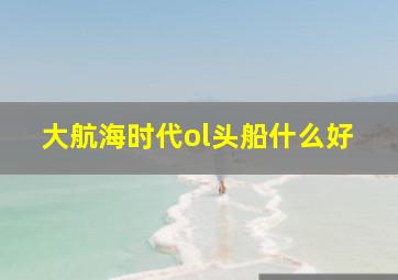 大航海时代ol头船什么好