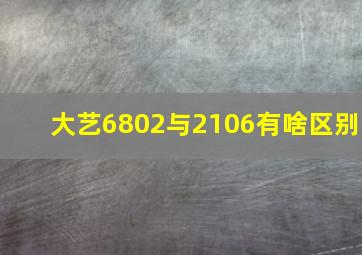 大艺6802与2106有啥区别(