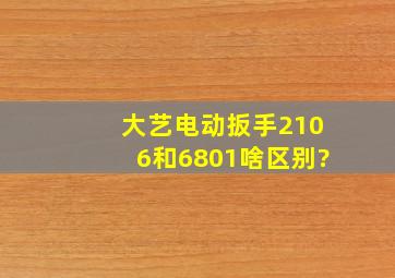 大艺电动扳手2106和6801啥区别?