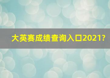 大英赛成绩查询入口2021?