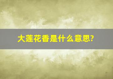 大莲花香是什么意思?