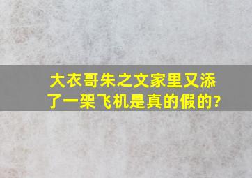 大衣哥朱之文家里又添了一架飞机是真的假的?