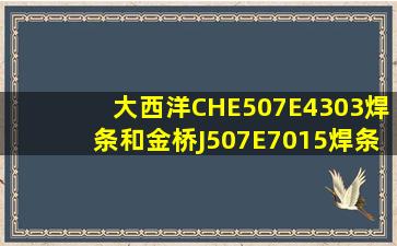 大西洋CHE507E4303焊条和金桥J507E7015焊条有什么不同?材质