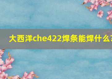 大西洋che422焊条能焊什么?