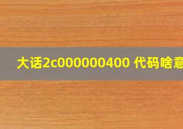 大话2c000000400 代码啥意思