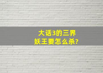 大话3的三界妖王要怎么杀?