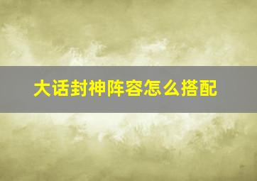 大话封神阵容怎么搭配