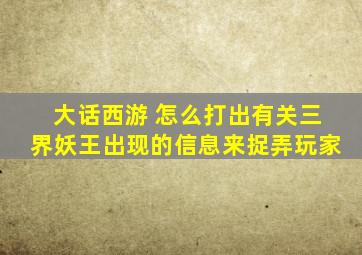 大话西游 怎么打出有关三界妖王出现的信息来捉弄玩家