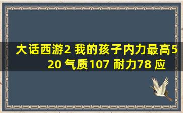 大话西游2 我的孩子内力最高520 气质107 耐力78 应该学习什么技能?