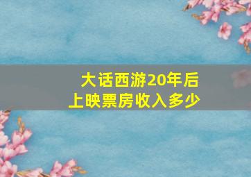 大话西游20年后上映票房收入多少