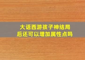 大话西游孩子神结局后还可以增加属性点吗