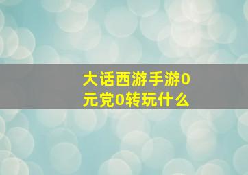 大话西游手游0元党0转玩什么