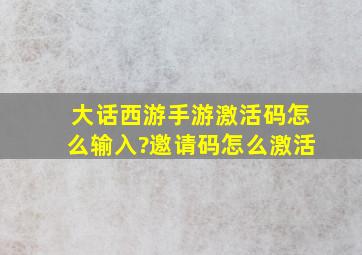 大话西游手游激活码怎么输入?邀请码怎么激活