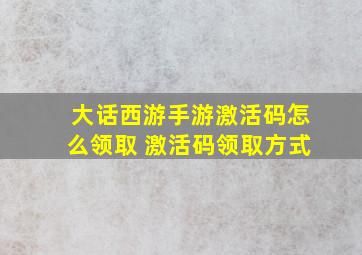 大话西游手游激活码怎么领取 激活码领取方式