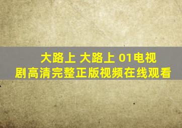 大路上 大路上 01电视剧高清完整正版视频在线观看