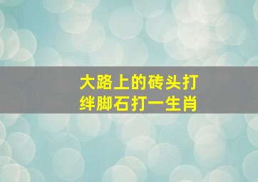 大路上的砖头打绊脚石打一生肖