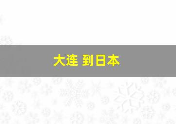 大连 到日本