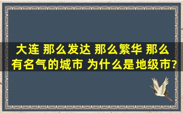 大连 那么发达 那么繁华 那么有名气的城市 为什么是地级市?