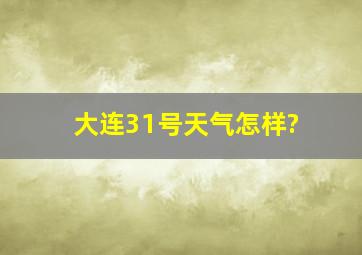 大连31号天气怎样?