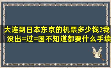 大连到日本东京的机票多少钱?我没出=过=国不知道都要什么手续?