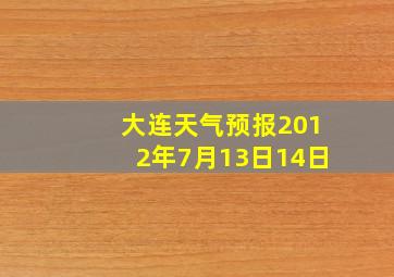 大连天气预报2012年7月13日14日