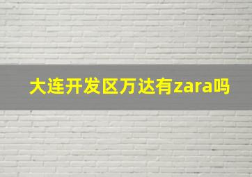 大连开发区万达有zara吗